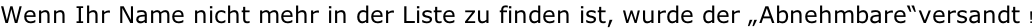 Wenn Ihr Name nicht mehr in der Liste zu finden ist, wurde der „Abnehmbare“versandt !